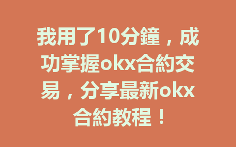 我用了10分鐘，成功掌握okx合約交易，分享最新okx合約教程！ 一