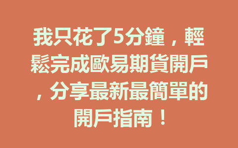 我只花了5分鐘，輕鬆完成歐易期貨開戶，分享最新最簡單的開戶指南！ 一