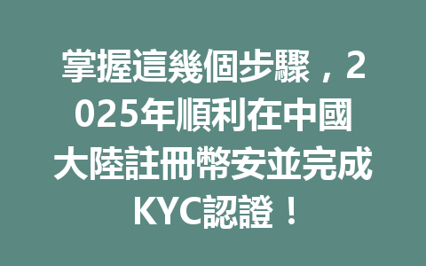 掌握這幾個步驟，2025年順利在中國大陸註冊幣安並完成KYC認證！ 一