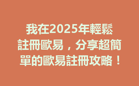 我在2025年輕鬆註冊歐易，分享超簡單的歐易註冊攻略！ 一