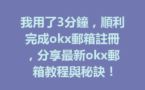 我用了3分鐘，順利完成okx郵箱註冊，分享最新okx郵箱教程與秘訣！ 一