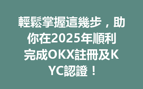 輕鬆掌握這幾步，助你在2025年順利完成OKX註冊及KYC認證！ 一