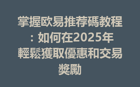 掌握欧易推荐碼教程：如何在2025年輕鬆獲取優惠和交易獎勵 一