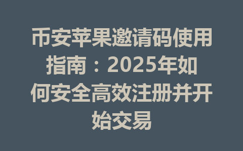 币安苹果邀请码使用指南：2025年如何安全高效注册并开始交易 一