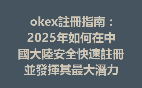 okex註冊指南：2025年如何在中國大陸安全快速註冊並發揮其最大潛力 一
