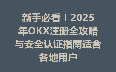 新手必看！2025年OKX注册全攻略与安全认证指南适合各地用户 一
