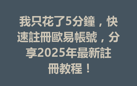 我只花了5分鐘，快速註冊歐易帳號，分享2025年最新註冊教程！ 一