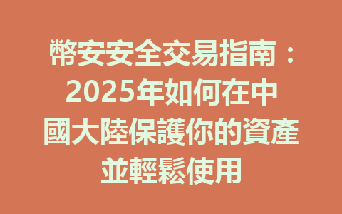 幣安安全交易指南：2025年如何在中國大陸保護你的資產並輕鬆使用 一