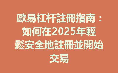 歐易杠杆註冊指南：如何在2025年輕鬆安全地註冊並開始交易 一