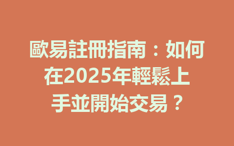 歐易註冊指南：如何在2025年輕鬆上手並開始交易？ 一