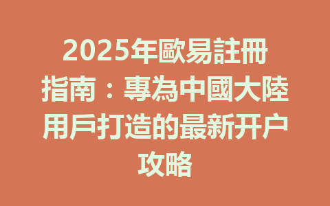 2025年歐易註冊指南：專為中國大陸用戶打造的最新开户攻略 一