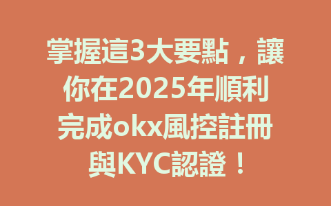 掌握這3大要點，讓你在2025年順利完成okx風控註冊與KYC認證！ 一