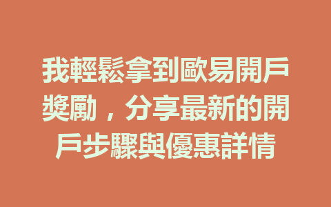 我輕鬆拿到歐易開戶獎勵，分享最新的開戶步驟與優惠詳情 一