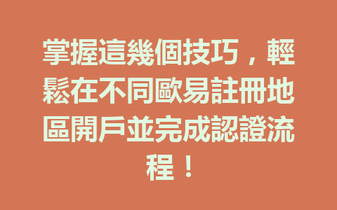 掌握這幾個技巧，輕鬆在不同歐易註冊地區開戶並完成認證流程！ 一