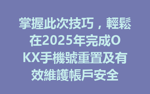 掌握此次技巧，輕鬆在2025年完成OKX手機號重置及有效維護帳戶安全 一