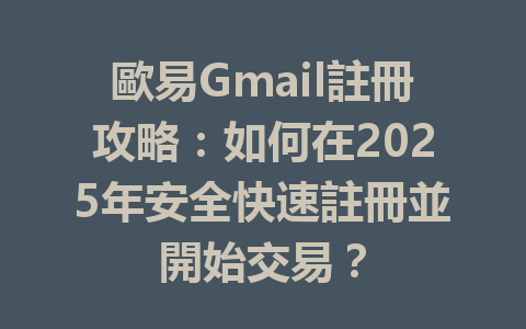 歐易Gmail註冊攻略：如何在2025年安全快速註冊並開始交易？ 一