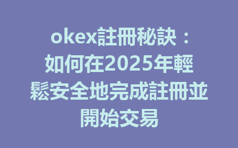 okex註冊秘訣：如何在2025年輕鬆安全地完成註冊並開始交易 一