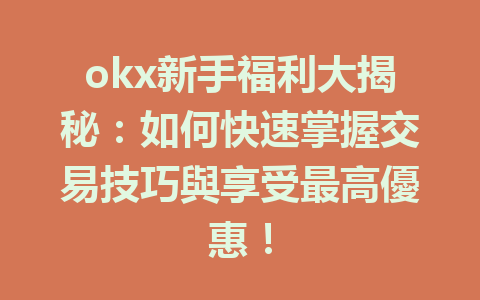 okx新手福利大揭秘：如何快速掌握交易技巧與享受最高優惠！ 一