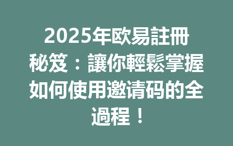 2025年欧易註冊秘笈:讓你輕鬆掌握如何使用邀请码的全過程! 一
