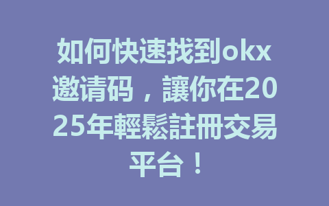如何快速找到okx邀请码，讓你在2025年輕鬆註冊交易平台！ 一