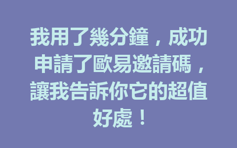 我用了幾分鐘，成功申請了歐易邀請碼，讓我告訴你它的超值好處！ 一