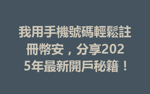我用手機號碼輕鬆註冊幣安，分享2025年最新開戶秘籍！ 一