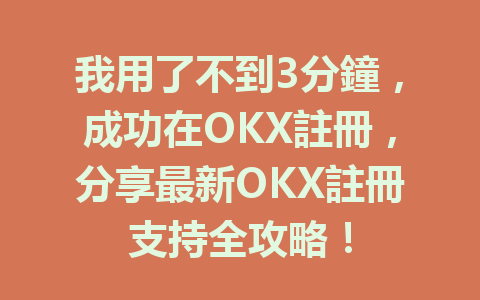 我用了不到3分鐘，成功在OKX註冊，分享最新OKX註冊支持全攻略！ 一