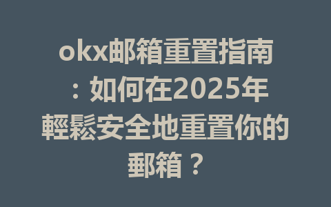 okx邮箱重置指南：如何在2025年輕鬆安全地重置你的郵箱？ 一