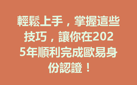 輕鬆上手，掌握這些技巧，讓你在2025年順利完成歐易身份認證！ 一