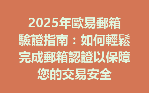 2025年歐易郵箱驗證指南：如何輕鬆完成郵箱認證以保障您的交易安全 一