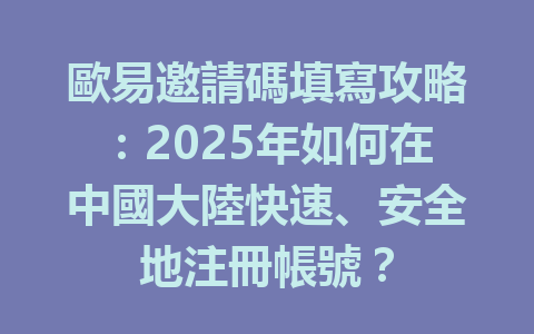 歐易邀請碼填寫攻略：2025年如何在中國大陸快速、安全地注冊帳號？ 一