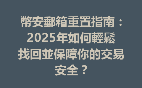 幣安郵箱重置指南：2025年如何輕鬆找回並保障你的交易安全？ 一