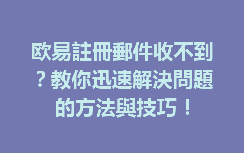 欧易註冊郵件收不到？教你迅速解決問題的方法與技巧！ 一