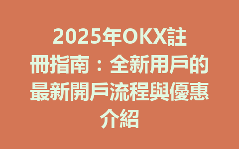 2025年OKX註冊指南：全新用戶的最新開戶流程與優惠介紹 一