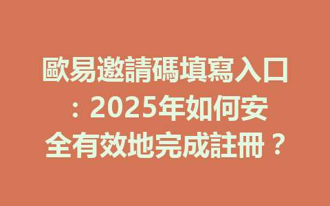 歐易邀請碼填寫入口：2025年如何安全有效地完成註冊？ 一