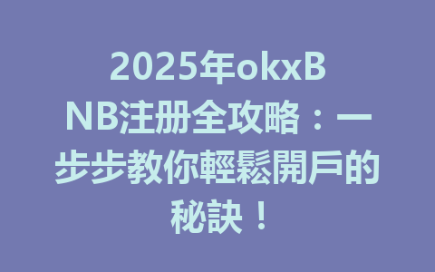 2025年okxBNB注册全攻略：一步步教你輕鬆開戶的秘訣！ 一