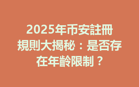 2025年币安註冊規則大揭秘：是否存在年齡限制？ 一