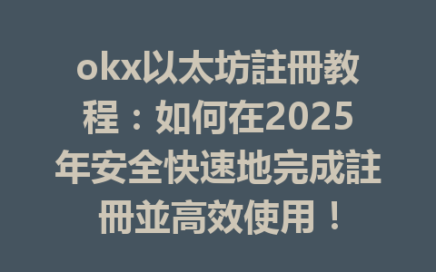 okx以太坊註冊教程：如何在2025年安全快速地完成註冊並高效使用！ 一