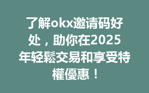 了解okx邀请码好处，助你在2025年轻鬆交易和享受特權優惠！ 一