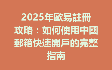 2025年歐易註冊攻略:如何使用中國郵箱快速開戶的完整指南 一