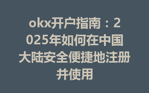 okx开户指南：2025年如何在中国大陆安全便捷地注册并使用 一