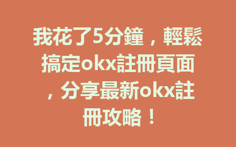 我花了5分鐘，輕鬆搞定okx註冊頁面，分享最新okx註冊攻略！ 一