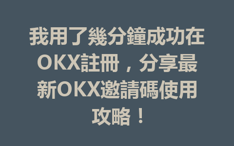 我用了幾分鐘成功在OKX註冊，分享最新OKX邀請碼使用攻略！ 一
