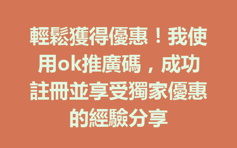 輕鬆獲得優惠！我使用ok推廣碼，成功註冊並享受獨家優惠的經驗分享 一