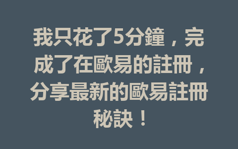 我只花了5分鐘，完成了在歐易的註冊，分享最新的歐易註冊秘訣！ 一