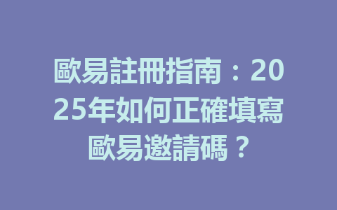 歐易註冊指南：2025年如何正確填寫歐易邀請碼？ 一