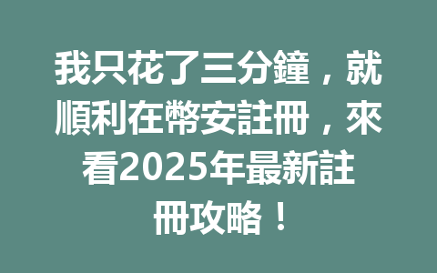 我只花了三分鐘，就順利在幣安註冊，來看2025年最新註冊攻略！ 一