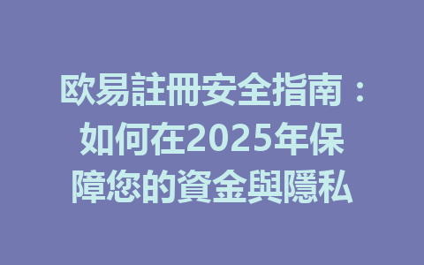 欧易註冊安全指南：如何在2025年保障您的資金與隱私 一