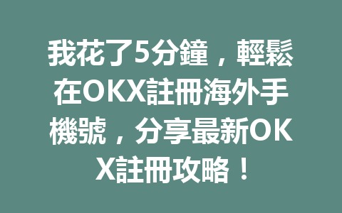 我花了5分鐘，輕鬆在OKX註冊海外手機號，分享最新OKX註冊攻略！ 一