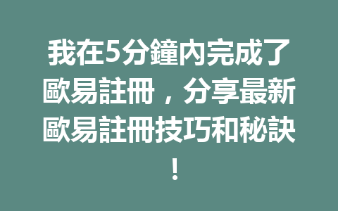 我在5分鐘內完成了歐易註冊，分享最新歐易註冊技巧和秘訣！ 一